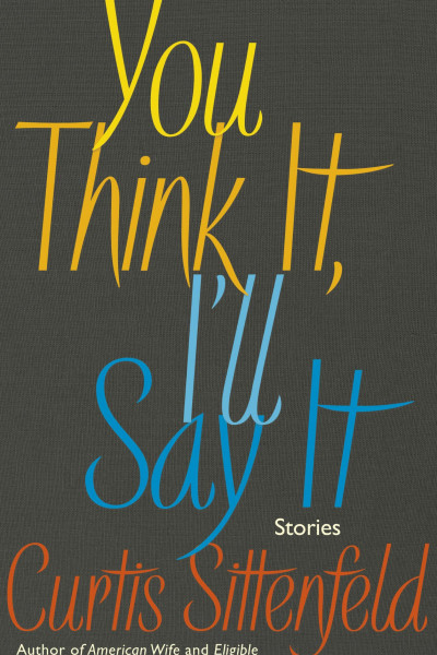 Book cover of You Think It, I'll Say It by Curtis Sittenfeld.
