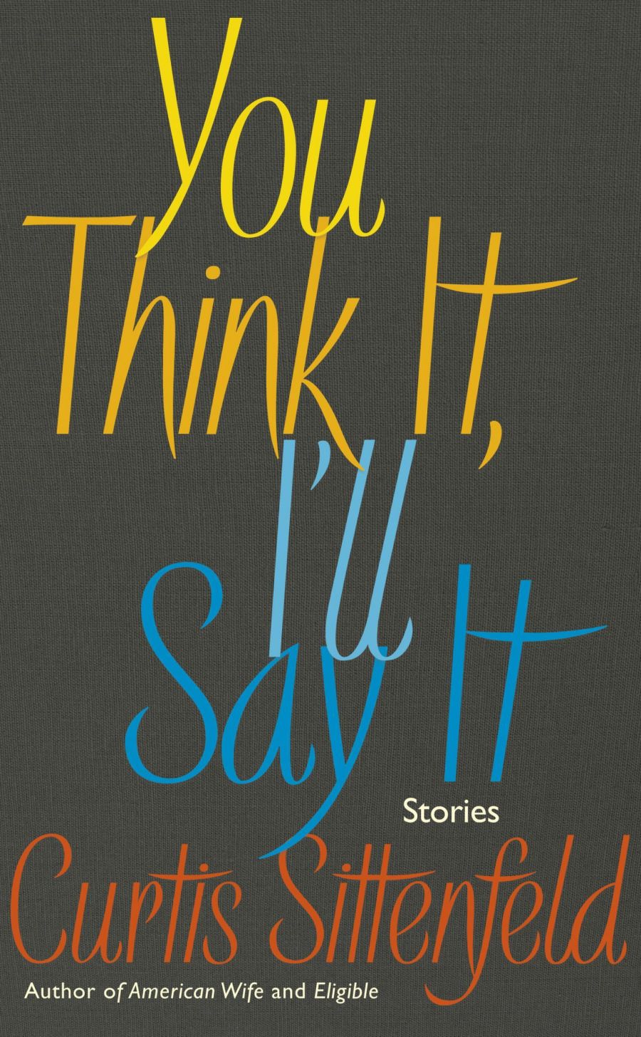 Book cover of You Think It, I'll Say It by Curtis Sittenfeld.